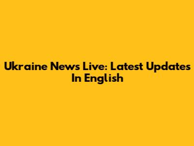 Ukraine News Live: Latest Updates In English