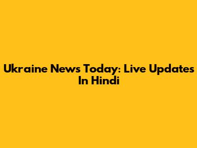 Ukraine News Today: Live Updates In Hindi