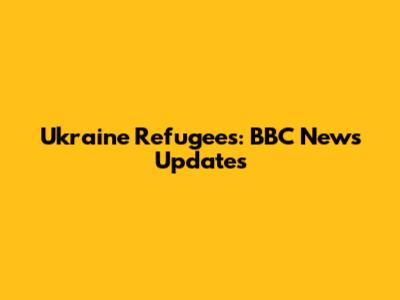 Ukraine Refugees: BBC News Updates