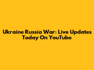 Ukraine Russia War: Live Updates Today On YouTube