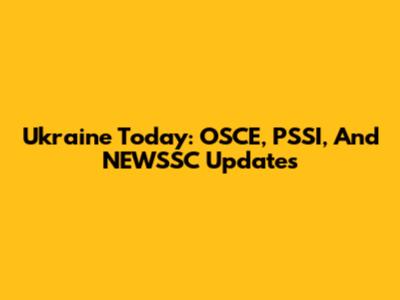 Ukraine Today: OSCE, PSSI, And NEWSSC Updates