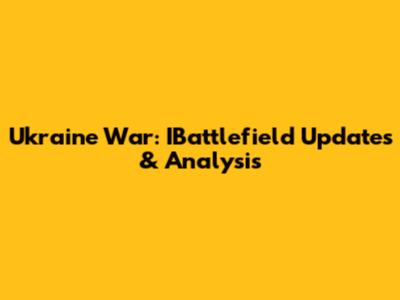 Ukraine War: IBattlefield Updates & Analysis