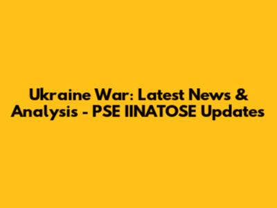 Ukraine War: Latest News & Analysis - PSE IINATOSE Updates