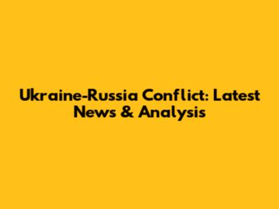Ukraine-Russia Conflict: Latest News & Analysis