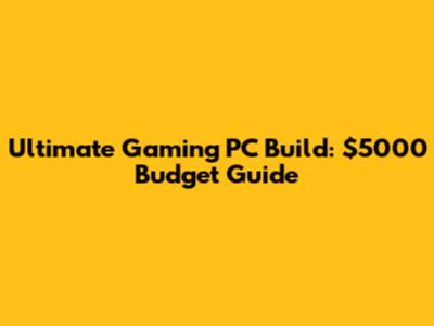 Ultimate Gaming PC Build: $5000 Budget Guide