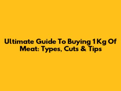 Ultimate Guide To Buying 1 Kg Of Meat: Types, Cuts & Tips