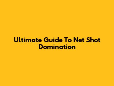 Ultimate Guide To Net Shot Domination