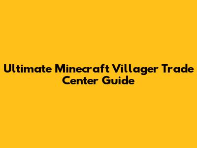 Ultimate Minecraft Villager Trade Center Guide