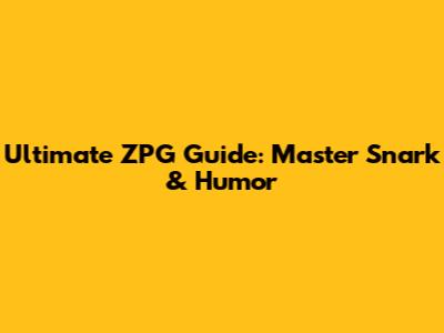Ultimate ZPG Guide: Master Snark & Humor