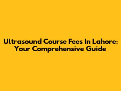 Ultrasound Course Fees In Lahore: Your Comprehensive Guide