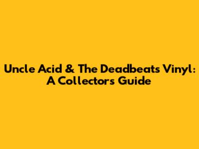 Uncle Acid & The Deadbeats Vinyl: A Collector's Guide