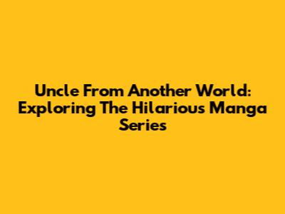 Uncle From Another World: Exploring The Hilarious Manga Series