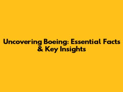 Uncovering Boeing: Essential Facts & Key Insights
