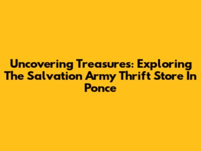 Uncovering Treasures: Exploring The Salvation Army Thrift Store In Ponce