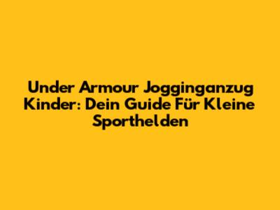 Under Armour Jogginganzug Kinder: Dein Guide Für Kleine Sporthelden