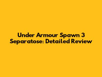 Under Armour Spawn 3 Separatose: Detailed Review