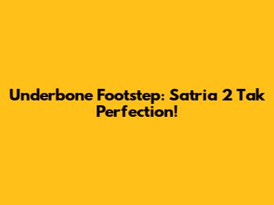 Underbone Footstep: Satria 2 Tak Perfection!