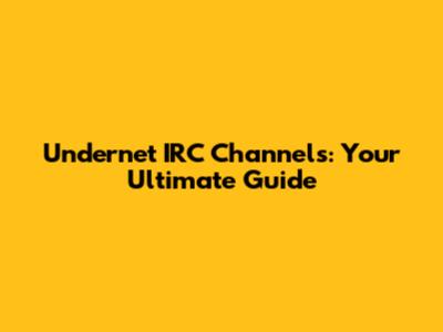 Undernet IRC Channels: Your Ultimate Guide