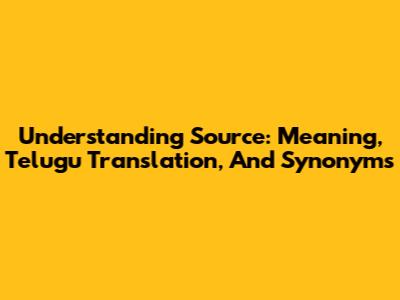Understanding 'Source': Meaning, Telugu Translation, And Synonyms