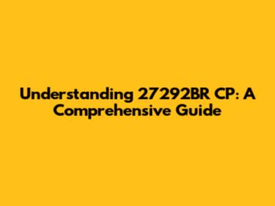 Understanding 27292BR CP: A Comprehensive Guide
