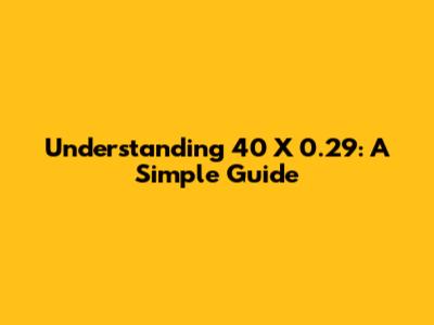 Understanding 40 X 0.29: A Simple Guide