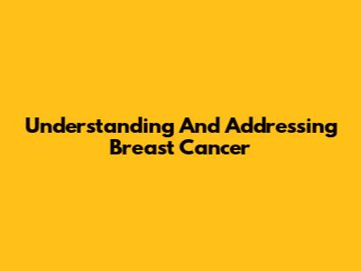 Understanding And Addressing Breast Cancer