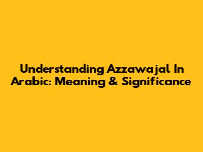 Understanding Azzawajal In Arabic: Meaning & Significance