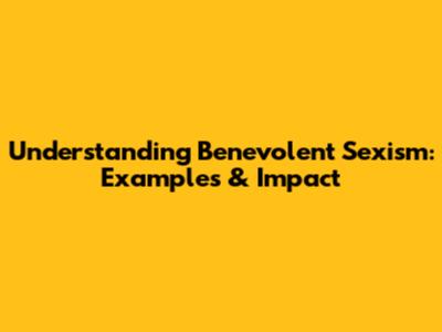Understanding Benevolent Sexism: Examples & Impact