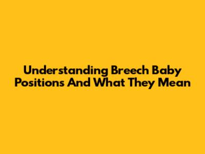 Understanding Breech Baby Positions And What They Mean