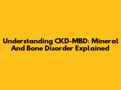 Understanding CKD-MBD: Mineral And Bone Disorder Explained