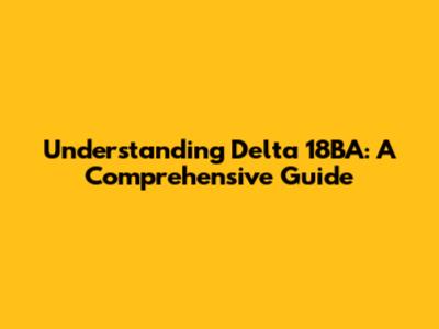 Understanding Delta 18BA: A Comprehensive Guide