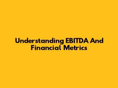 Understanding EBITDA And Financial Metrics