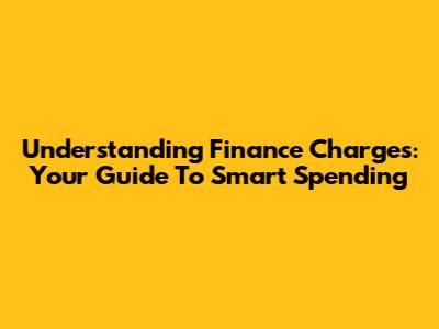 Understanding Finance Charges: Your Guide To Smart Spending