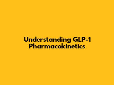 Understanding GLP-1 Pharmacokinetics