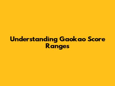 Understanding Gaokao Score Ranges