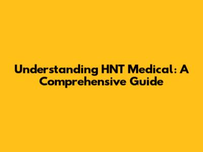 Understanding HNT Medical: A Comprehensive Guide