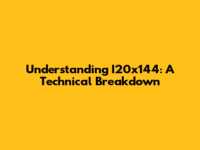 Understanding I20x144: A Technical Breakdown