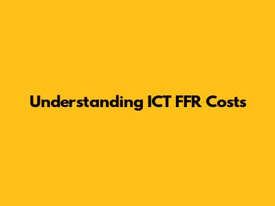 Understanding ICT FFR Costs