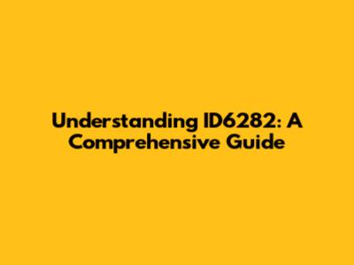 Understanding ID6282: A Comprehensive Guide