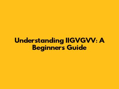 Understanding IIGVGVV: A Beginner's Guide