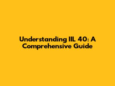 Understanding IIL 40: A Comprehensive Guide