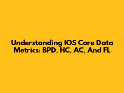 Understanding IOS Core Data Metrics: BPD, HC, AC, And FL