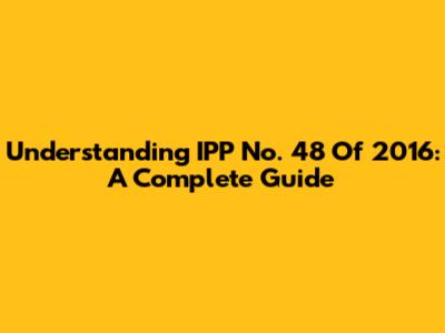 Understanding IPP No. 48 Of 2016: A Complete Guide