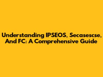 Understanding IPSEOS, Secasescse, And FC: A Comprehensive Guide