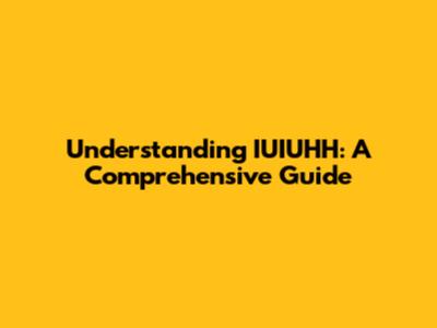 Understanding IUIUHH: A Comprehensive Guide