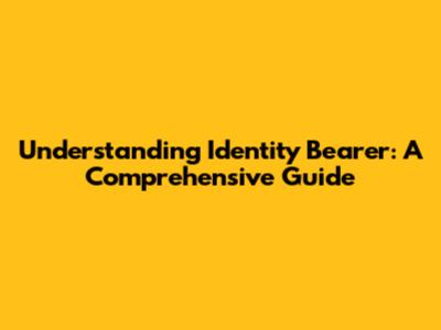 Understanding Identity Bearer: A Comprehensive Guide