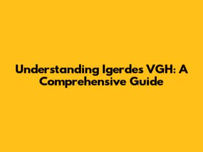 Understanding Igerdes VGH: A Comprehensive Guide