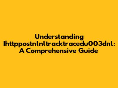 Understanding Ihttppostnlnltracktracedu003dnl: A Comprehensive Guide