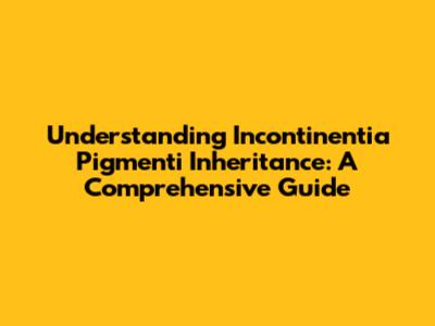 Understanding Incontinentia Pigmenti Inheritance: A Comprehensive Guide