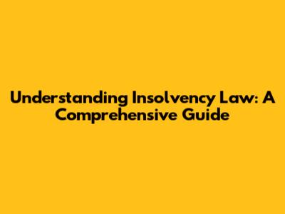 Understanding Insolvency Law: A Comprehensive Guide